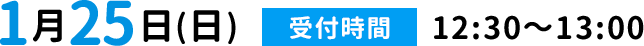 1月25日 受付時間12:30~13:00