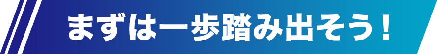 まずは一歩を踏み出そう