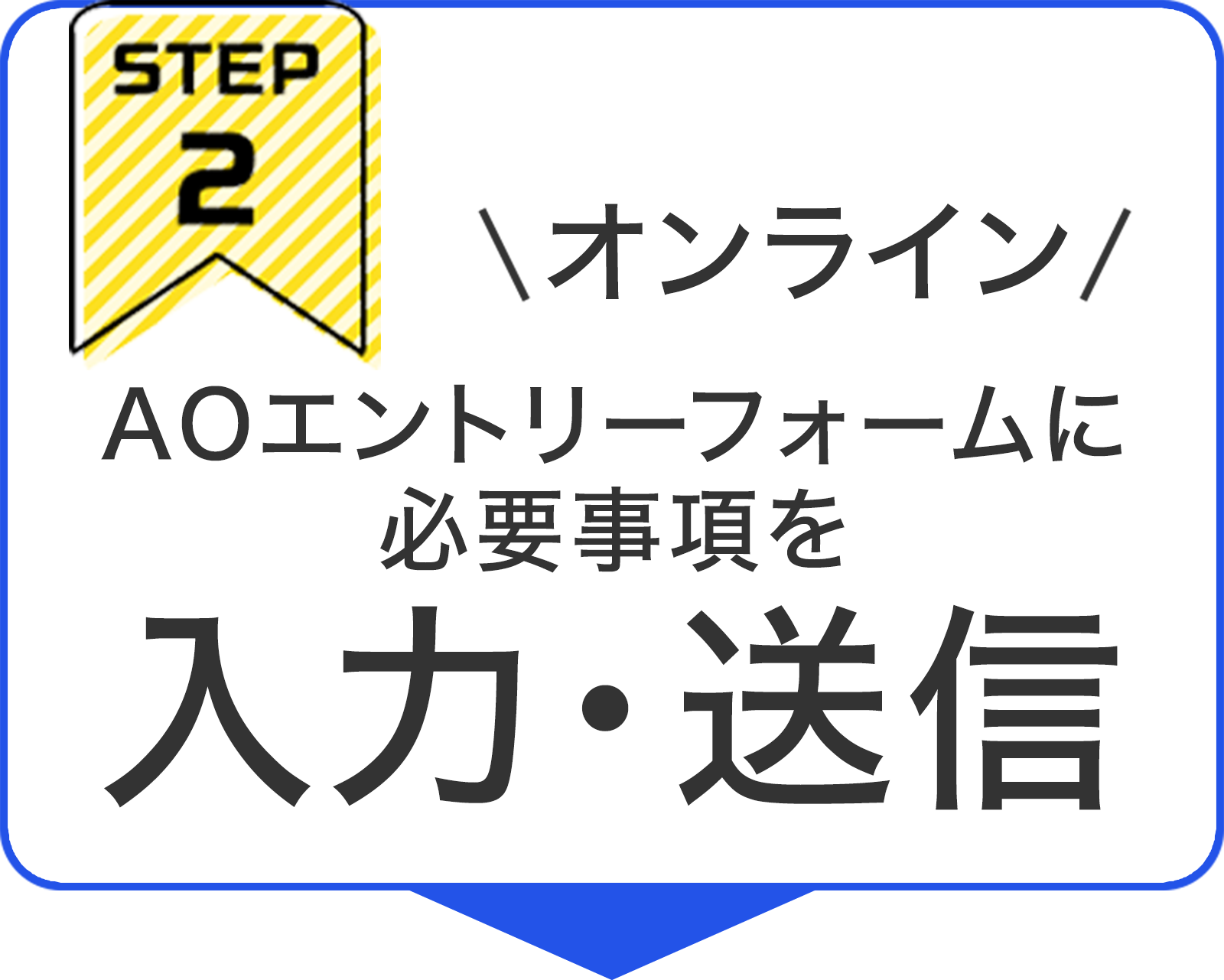 STEP2 オンラインAOエントリーフォームに
必要事項を入力・送信